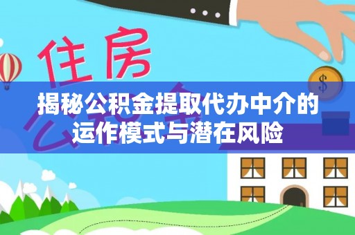 虎尾揭秘公积金提取代办中介的运作模式与潜在风险