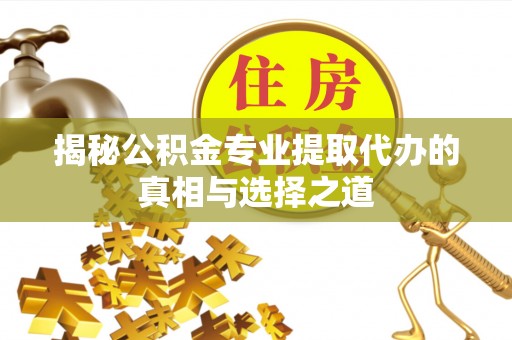 虎尾揭秘公积金专业提取代办的真相与选择之道