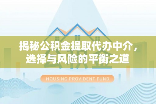 虎尾揭秘公积金提取代办中介，选择与风险的平衡之道