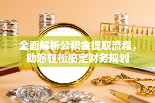 虎尾全面解析公积金提取流程，助您轻松搞定财务规划