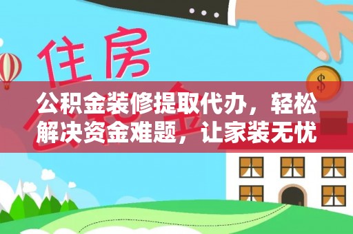 虎尾公积金装修提取代办，轻松解决资金难题，让家装无忧