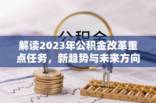 虎尾解读2023年公积金改革重点任务，新趋势与未来方向