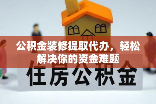 虎尾公积金装修提取代办，轻松解决你的资金难题