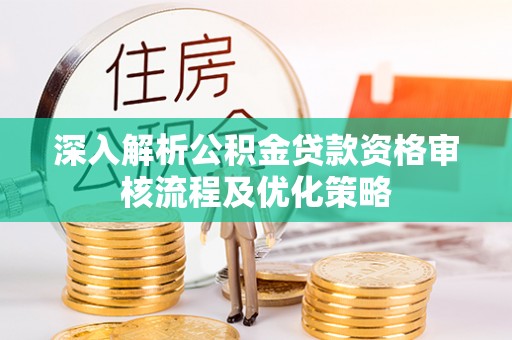 虎尾深入解析公积金贷款资格审核流程及优化策略