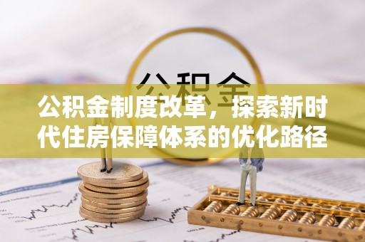 虎尾公积金制度改革，探索新时代住房保障体系的优化路径