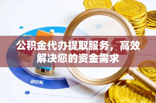 虎尾公积金代办提取服务，高效解决您的资金需求