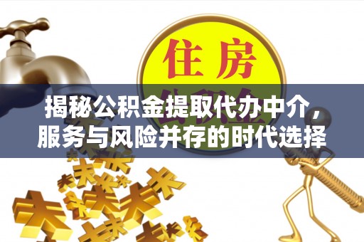 虎尾揭秘公积金提取代办中介，服务与风险并存的时代选择