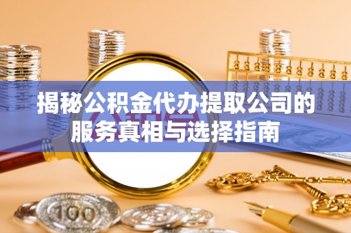 虎尾揭秘公积金代办提取公司的服务真相与选择指南