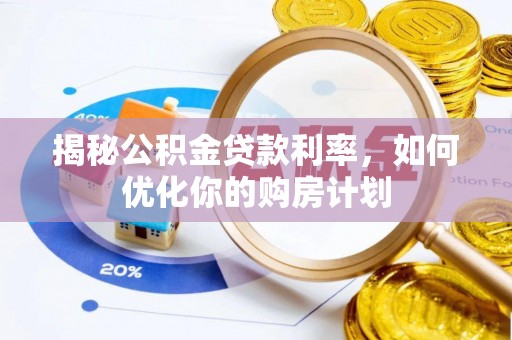 虎尾揭秘公积金贷款利率，如何优化你的购房计划