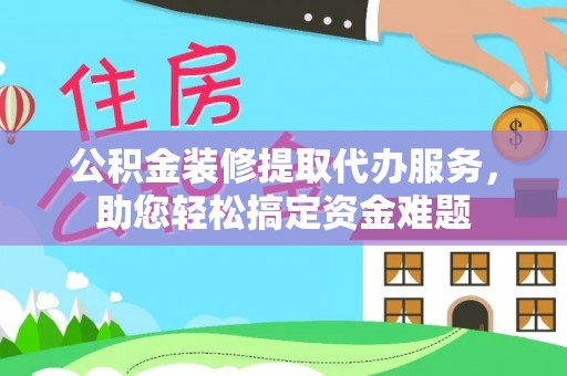 虎尾公积金装修提取代办服务，助您轻松搞定资金难题