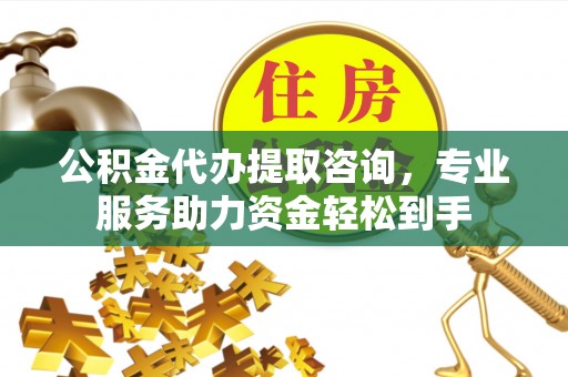虎尾公积金代办提取咨询，专业服务助力资金轻松到手