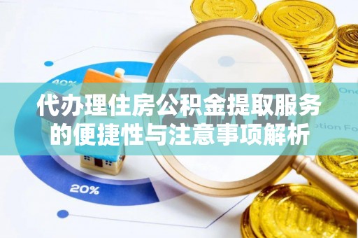虎尾代办理住房公积金提取服务的便捷性与注意事项解析