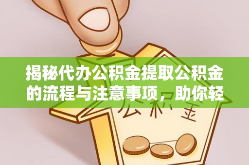 虎尾揭秘代办公积金提取公积金的流程与注意事项，助你轻松拿回属于你的钱