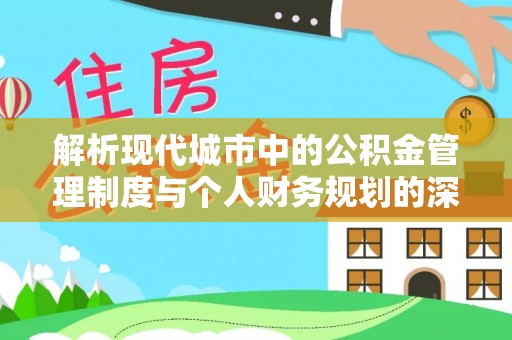 虎尾解析现代城市中的公积金管理制度与个人财务规划的深度关联