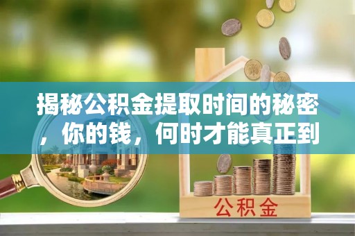 虎尾揭秘公积金提取时间的秘密，你的钱，何时才能真正到手？