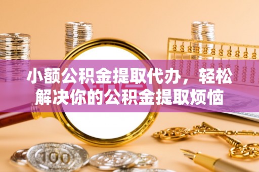 虎尾小额公积金提取代办，轻松解决你的公积金提取烦恼