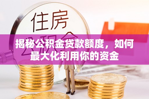 虎尾揭秘公积金贷款额度，如何最大化利用你的资金