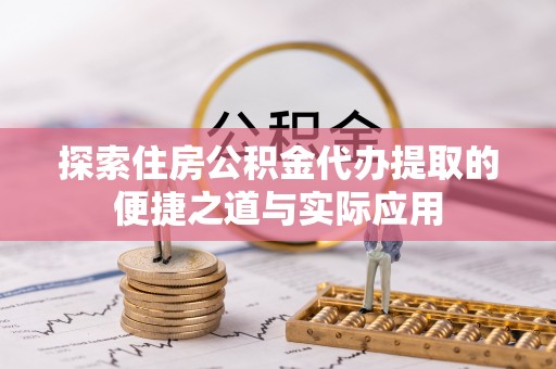 虎尾探索住房公积金代办提取的便捷之道与实际应用
