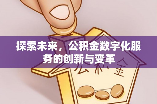 虎尾探索未来，公积金数字化服务的创新与变革