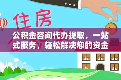 虎尾公积金咨询代办提取，一站式服务，轻松解决您的资金需求
