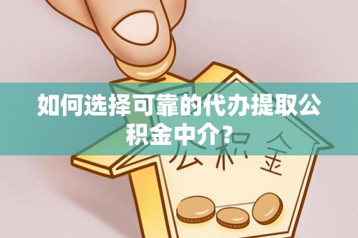 虎尾如何选择可靠的代办提取公积金中介？