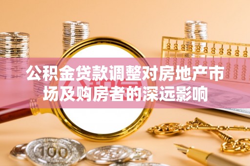 虎尾公积金贷款调整对房地产市场及购房者的深远影响