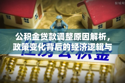 虎尾公积金贷款调整原因解析，政策变化背后的经济逻辑与民生考量